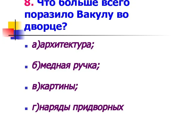 8. Что больше всего поразило Вакулу во дворце? а)архитектура; б)медная ручка; в)картины; г)наряды придворных