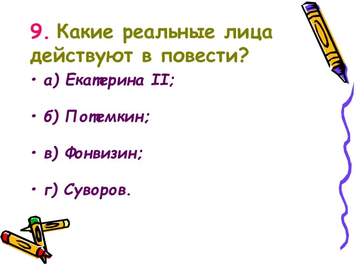 9. Какие реальные лица действуют в повести? а) Екатерина II; б) Потемкин; в) Фонвизин; г) Суворов.