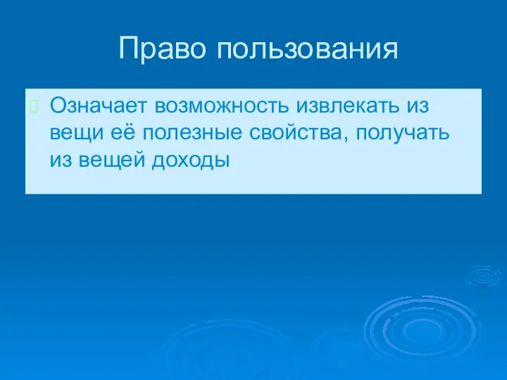 Право пользования Означает возможность извлекать из вещи её полезные свойства, получать из вещей доходы