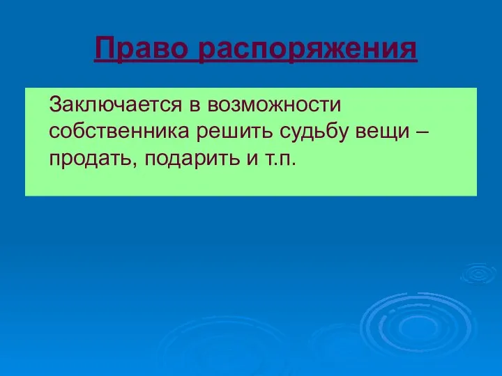 Право распоряжения Заключается в возможности собственника решить судьбу вещи – продать, подарить и т.п.