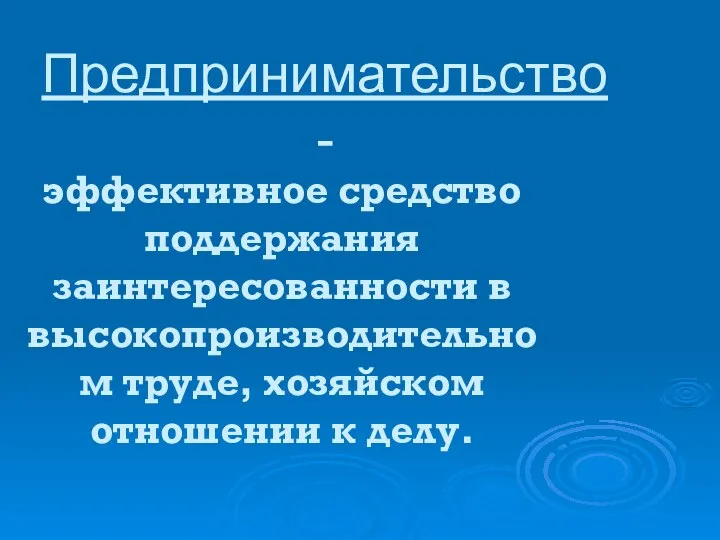 Предпринимательство - эффективное средство поддержания заинтересованности в высокопроизводительном труде, хозяйском отношении к делу.