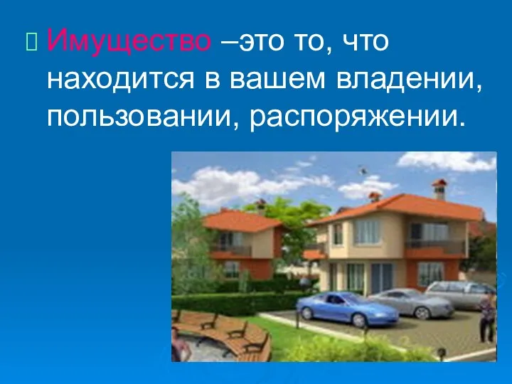 Имущество –это то, что находится в вашем владении, пользовании, распоряжении.