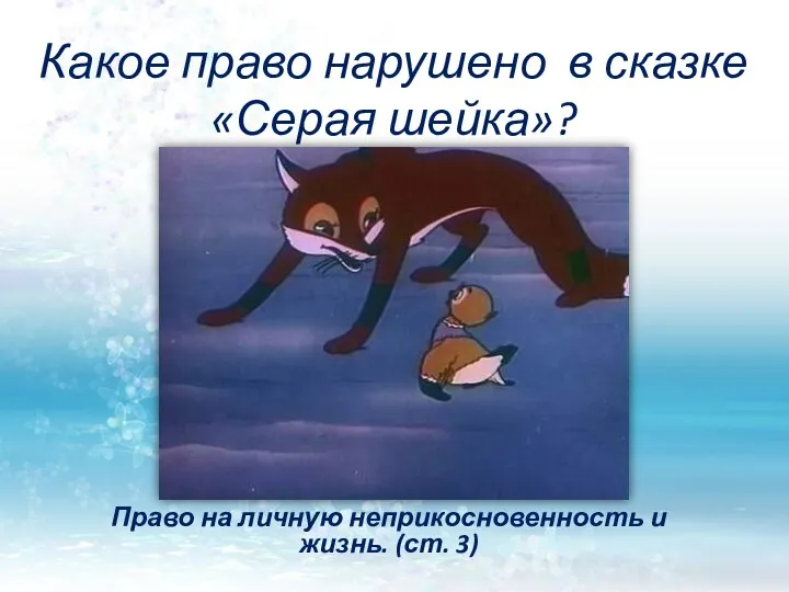 Какое право нарушено в сказке «Серая шейка»? Право на личную неприкосновенность и жизнь. (ст. 3)