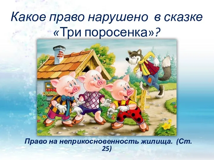 Какое право нарушено в сказке «Три поросенка»? Право на неприкосновенность жилища. (Ст. 25)