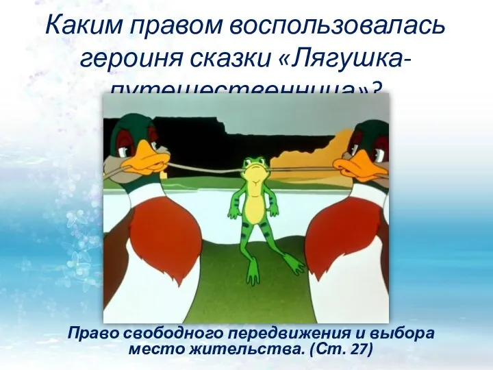 Каким правом воспользовалась героиня сказки «Лягушка-путешественница»? Право свободного передвижения и выбора место жительства. (Ст. 27)
