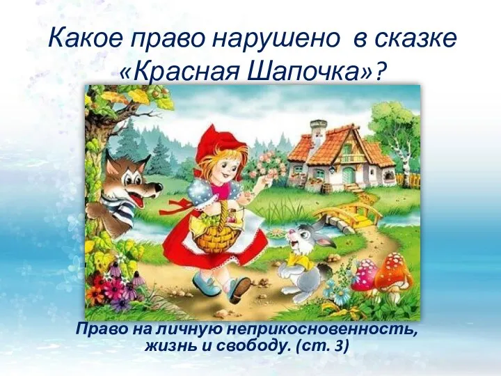 Какое право нарушено в сказке «Красная Шапочка»? Право на личную неприкосновенность, жизнь и свободу. (ст. 3)