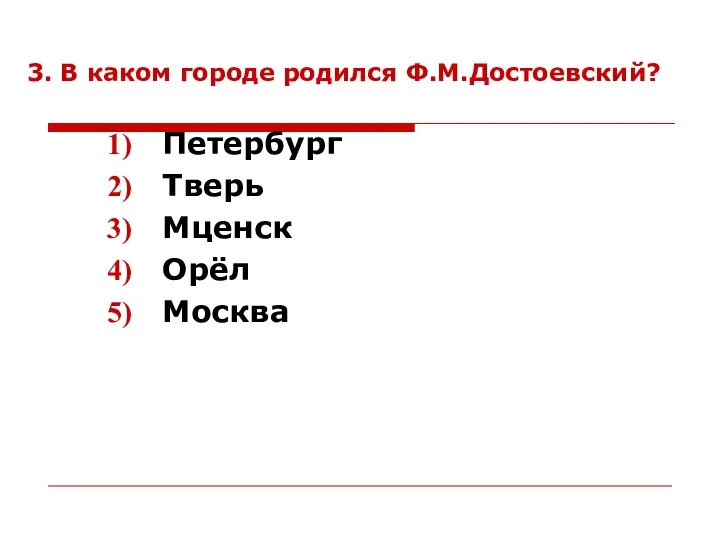 3. В каком городе родился Ф.М.Достоевский? Петербург Тверь Мценск Орёл Москва