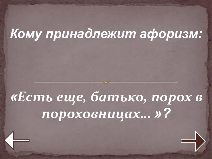 Кому принадлежит афоризм: «Есть еще, батько, порох в пороховницах… »?