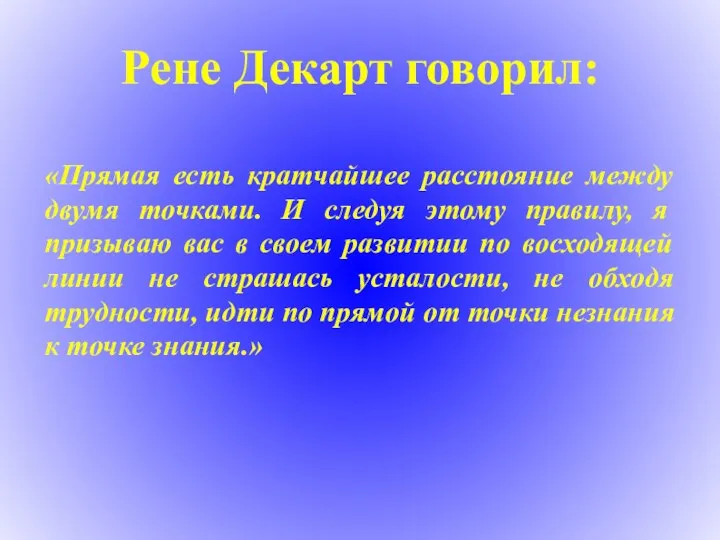 Рене Декарт говорил: «Прямая есть кратчайшее расстояние между двумя точками. И