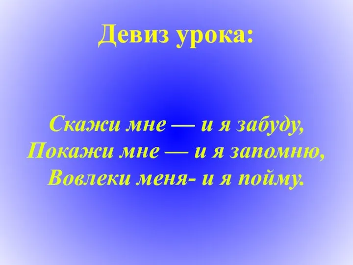 Девиз урока: Скажи мне — и я забуду, Покажи мне —