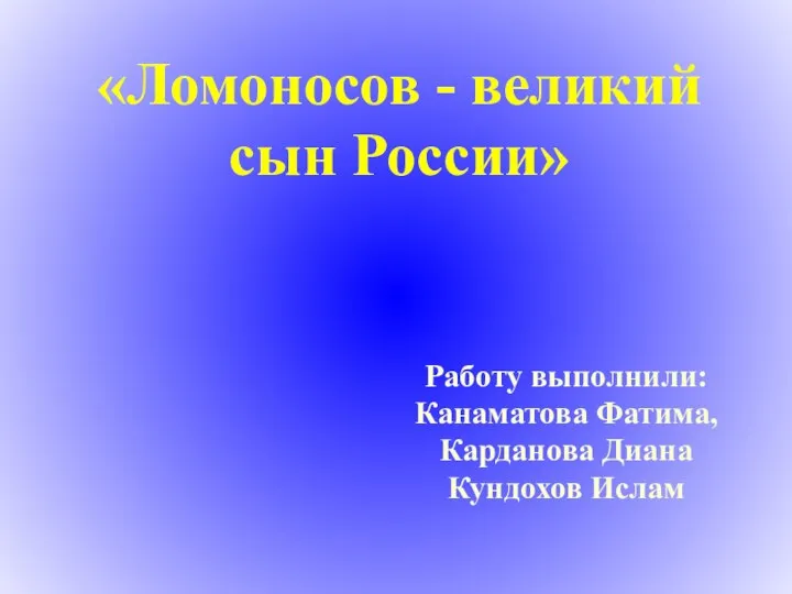 «Ломоносов - великий сын России» Работу выполнили: Канаматова Фатима, Карданова Диана Кундохов Ислам