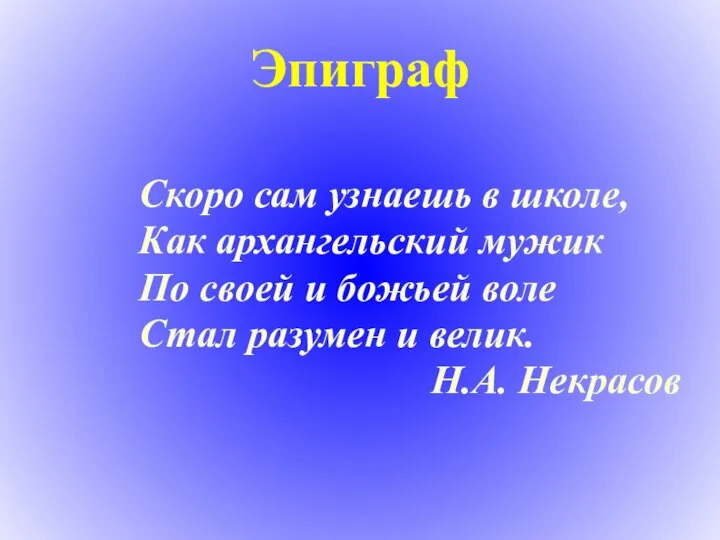 Эпиграф Скоро сам узнаешь в школе, Как архангельский мужик По своей