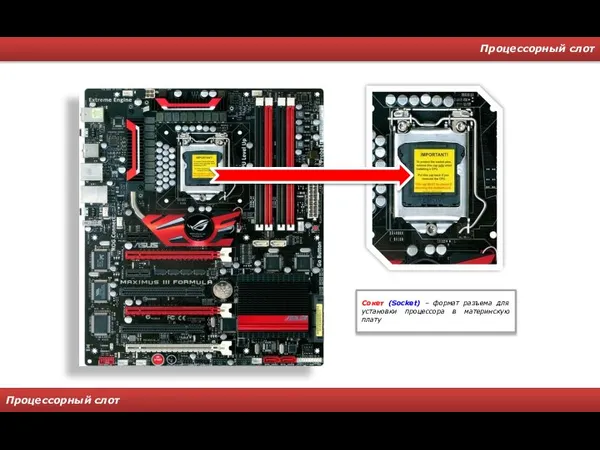 Процессорный слот Процессорный слот Сокет (Socket) – формат разъема для установки процессора в материнскую плату