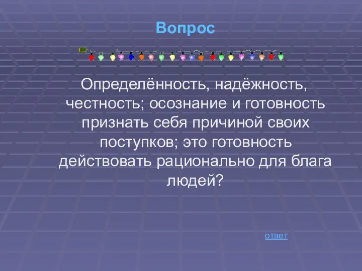 Вопрос Определённость, надёжность, честность; осознание и готовность признать себя причиной своих