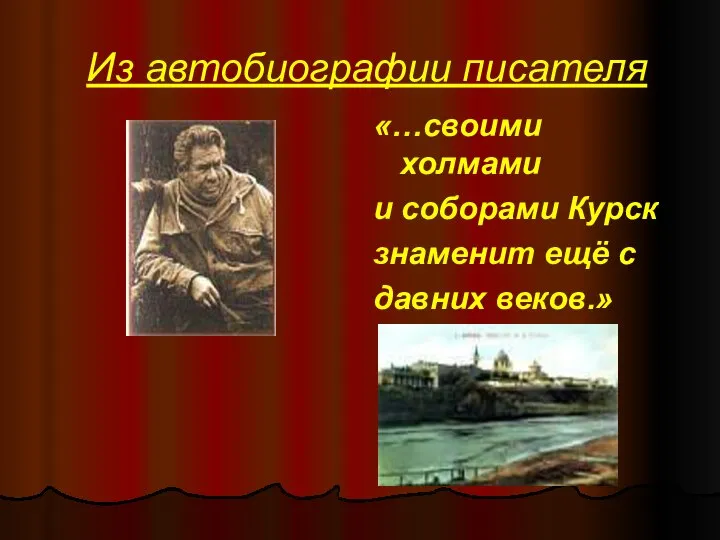 Из автобиографии писателя «…своими холмами и соборами Курск знаменит ещё с давних веков.»