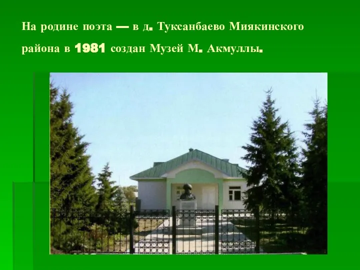 На родине поэта — в д. Туксанбаево Миякинского района в 1981 создан Музей М. Акмуллы.