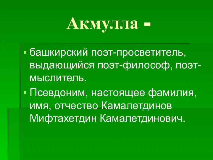 Акмулла - башкирский поэт-просветитель, выдающийся поэт-философ, поэт-мыслитель. Псевдоним, настоящее фамилия, имя, отчество Камалетдинов Мифтахетдин Камалетдинович.