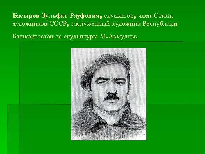 Басыров Зульфат Рауфович, скульптор, член Союза художников СССР, заслуженный художник Республики Башкортостан за скульптуры М.Акмуллы.