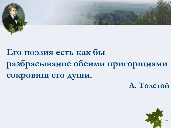 Его поэзия есть как бы разбрасывание обеими пригоршнями сокровищ его души. А. Толстой