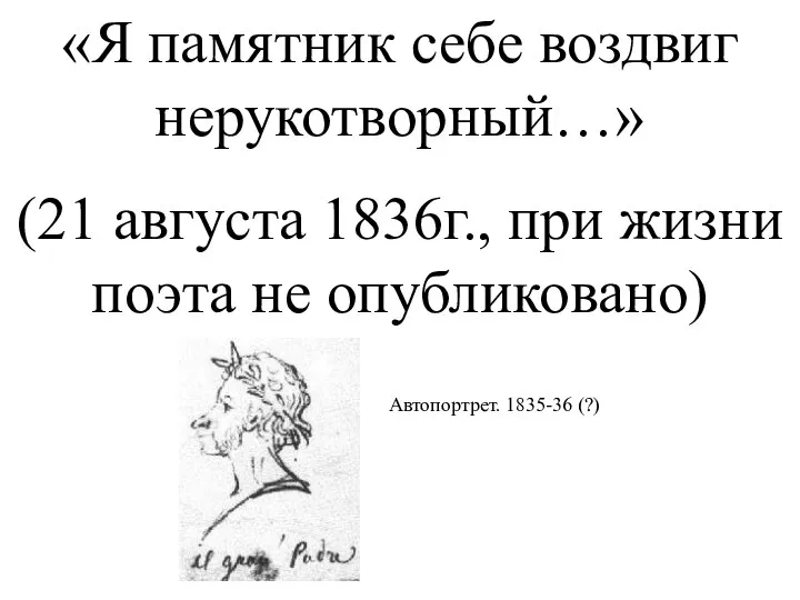 «Я памятник себе воздвиг нерукотворный…» (21 августа 1836г., при жизни поэта не опубликовано) Автопортрет. 1835-36 (?)