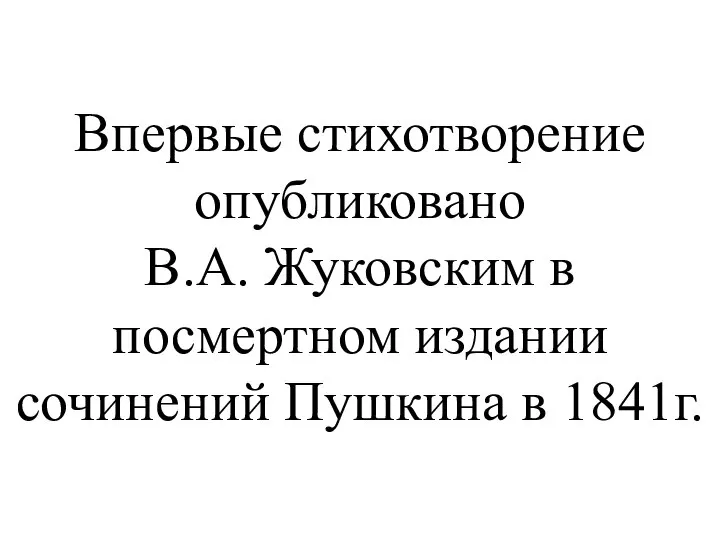 Впервые стихотворение опубликовано В.А. Жуковским в посмертном издании сочинений Пушкина в 1841г.