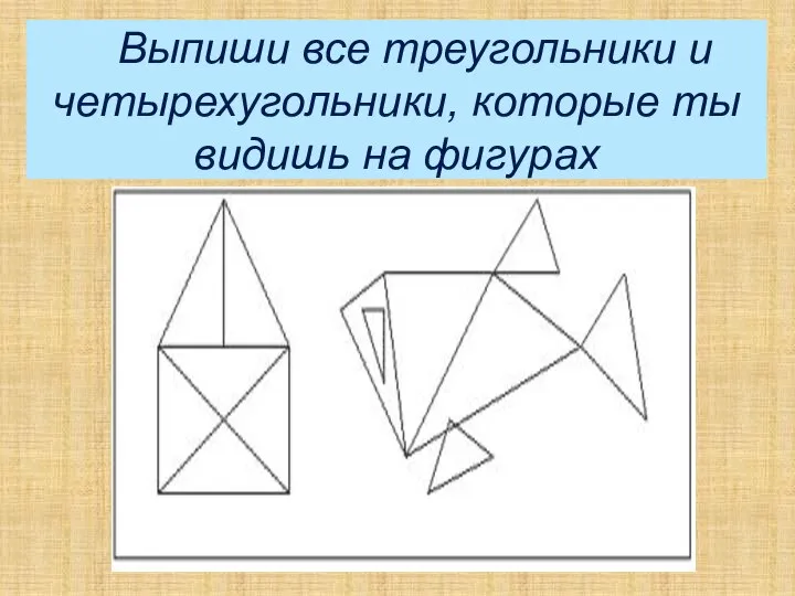 – Выпиши все треугольники и четырехугольники, которые ты видишь на фигурах