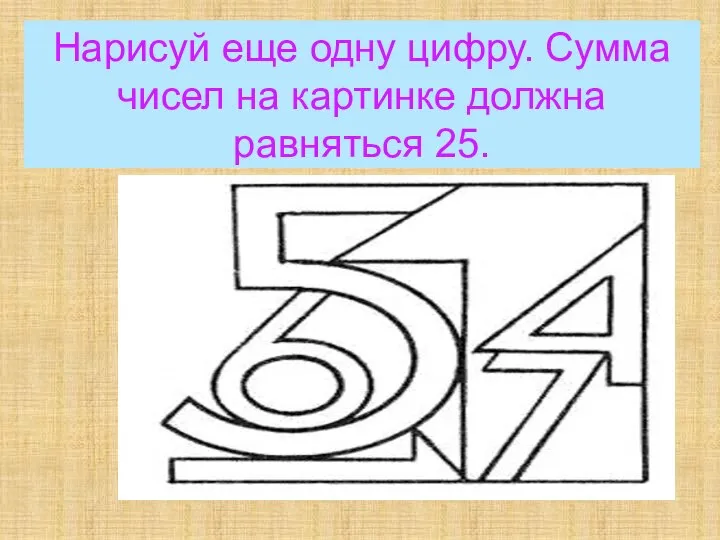 Нарисуй еще одну цифру. Сумма чисел на картинке должна равняться 25.