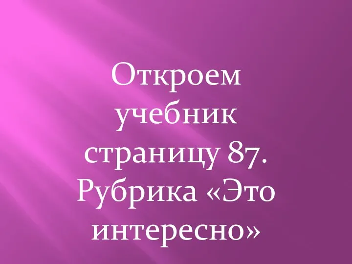 Откроем учебник страницу 87. Рубрика «Это интересно»