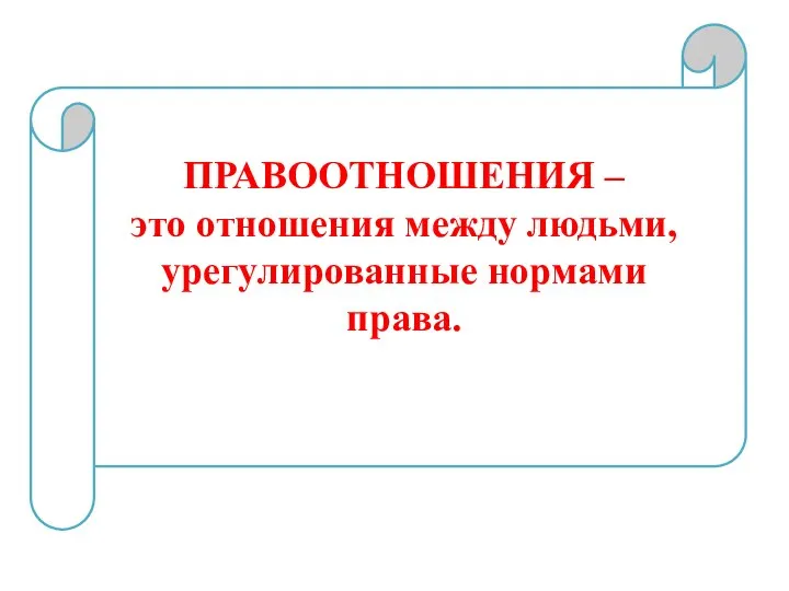 ПРАВООТНОШЕНИЯ – это отношения между людьми, урегулированные нормами права.