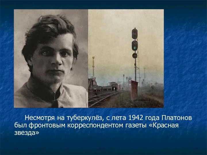 Несмотря на туберкулёз, с лета 1942 года Платонов был фронтовым корреспондентом газеты «Красная звезда»