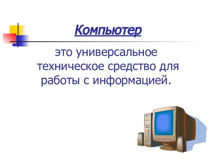 это универсальное техническое средство для работы с информацией. Компьютер