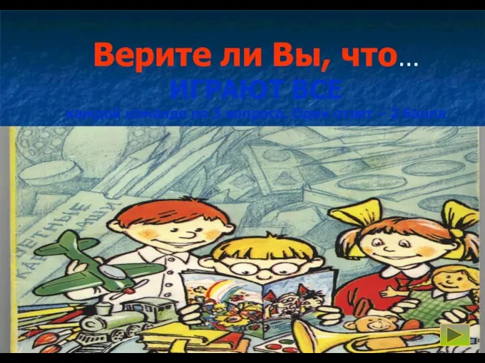 Верите ли Вы, что… ИГРАЮТ ВСЕ каждой команде по 3 вопроса. Один ответ – 2 балла