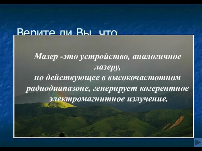 Верите ли Вы, что… Мазер -это устройство, аналогичное лазеру, но действующее