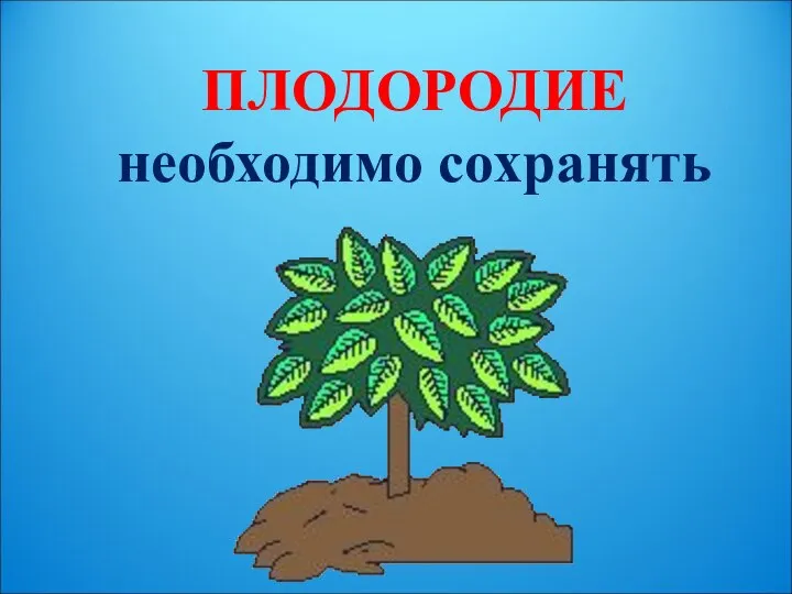 ПЛОДОРОДИЕ необходимо сохранять