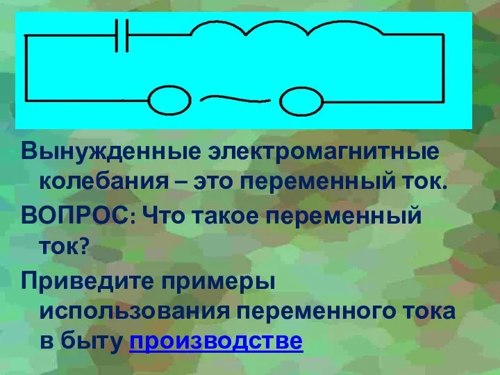 Вынужденные электромагнитные колебания – это переменный ток. ВОПРОС: Что такое переменный