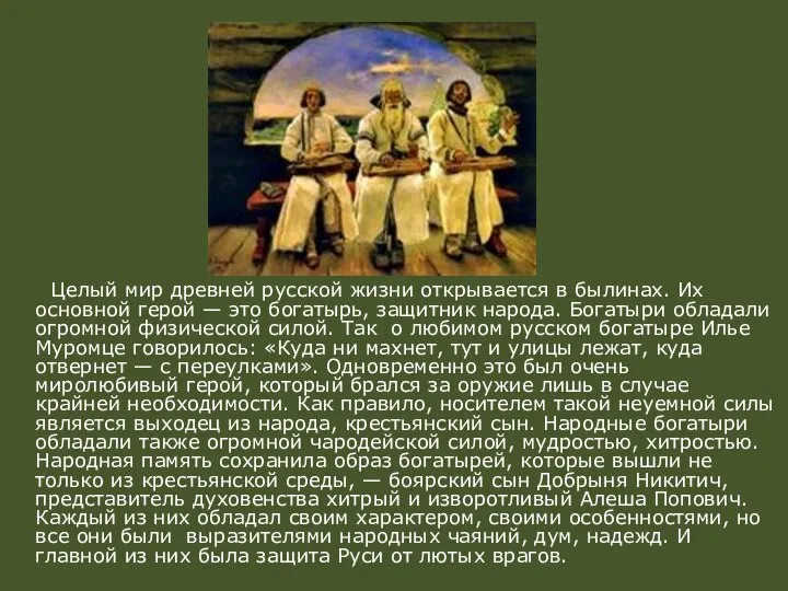 Целый мир древней русской жизни открывается в былинах. Их основной герой