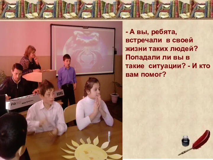 - А вы, ребята, встречали в своей жизни таких людей? Попадали