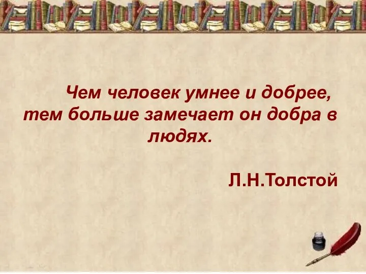 Чем человек умнее и добрее, тем больше замечает он добра в людях. Л.Н.Толстой