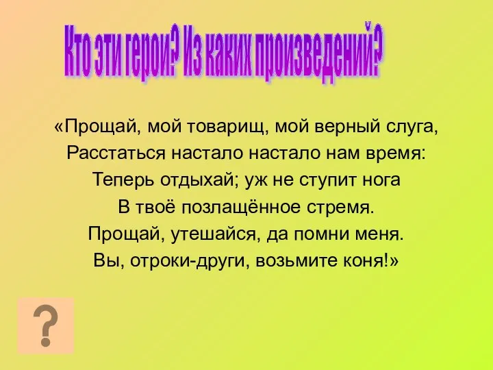 «Прощай, мой товарищ, мой верный слуга, Расстаться настало настало нам время: