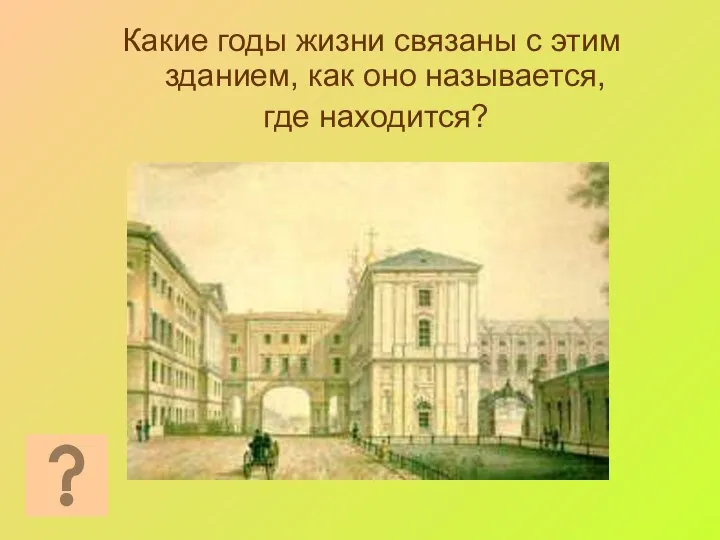 Какие годы жизни связаны с этим зданием, как оно называется, где находится?