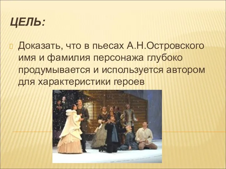 ЦЕЛЬ: Доказать, что в пьесах А.Н.Островского имя и фамилия персонажа глубоко