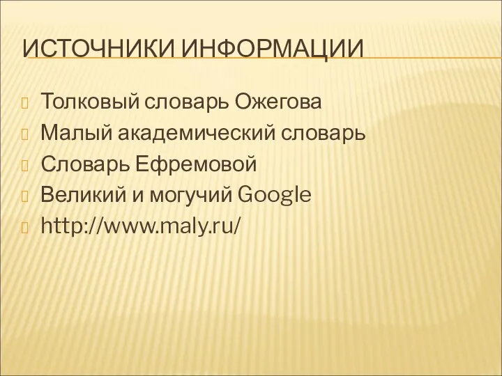 ИСТОЧНИКИ ИНФОРМАЦИИ Толковый словарь Ожегова Малый академический словарь Словарь Ефремовой Великий и могучий Google http://www.maly.ru/