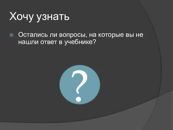 Остались ли вопросы, на которые вы не нашли ответ в учебнике? ? Хочу узнать