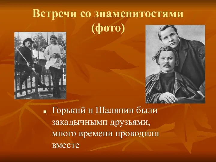 Встречи со знаменитостями (фото) Горький и Шаляпин были закадычными друзьями, много времени проводили вместе