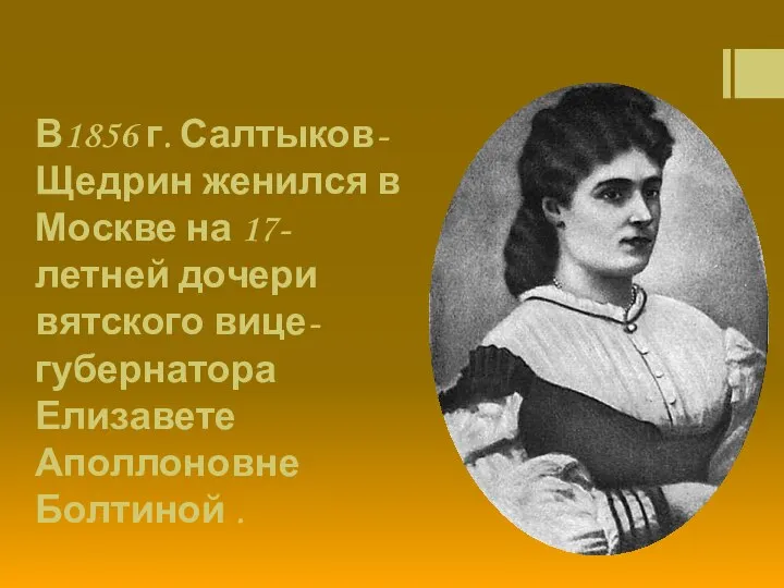 В1856 г. Салтыков-Щедрин женился в Москве на 17-летней дочери вятского вице-губернатора Елизавете Аполлоновне Болтиной .