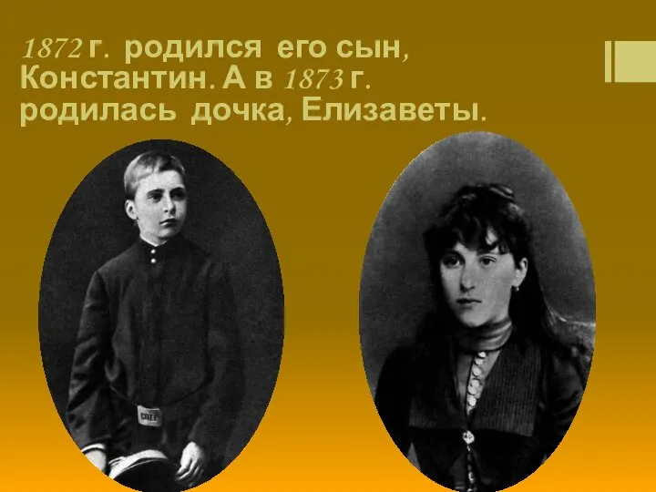 1872 г. родился его сын, Константин. А в 1873 г. родилась дочка, Елизаветы.