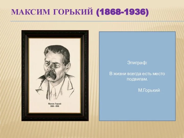 Максим Горький (1868-1936) Эпиграф: В жизни всегда есть место подвигам. М.Горький