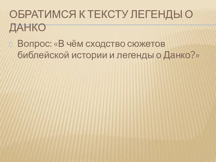 Обратимся к тексту легенды о Данко Вопрос: «В чём сходство сюжетов