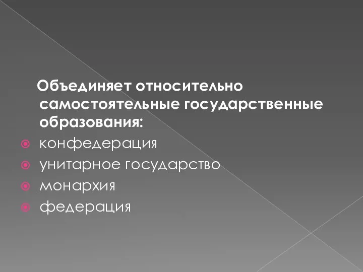 Объединяет относительно самостоятельные государственные образования: конфедерация унитарное государство монархия федерация