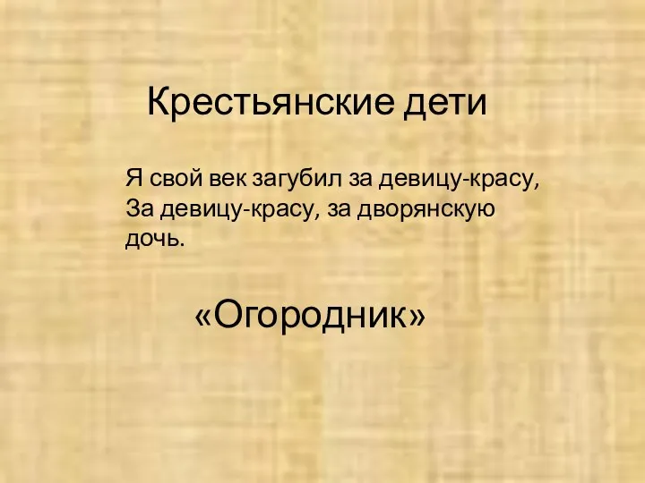 Крестьянские дети Я свой век загубил за девицу-красу, За девицу-красу, за дворянскую дочь. «Огородник»